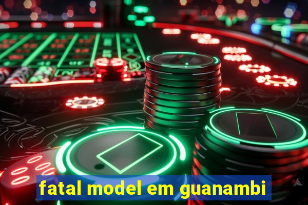 fatal model em guanambi